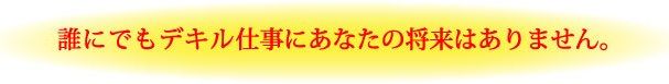 誰にでもデキル仕事にあなたの将来はありません。